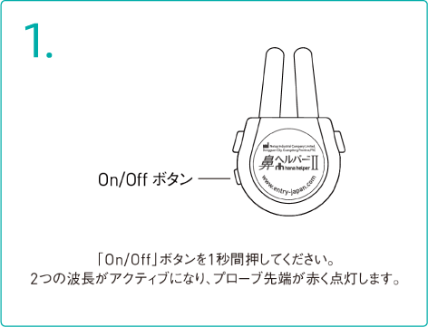 「On/Offボタン」を1秒間押してください。２つの波長がアクティブになり、プローブ先端が赤く点灯します。